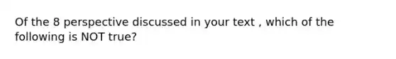 Of the 8 perspective discussed in your text , which of the following is NOT true?