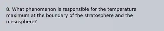 8. What phenomenon is responsible for the temperature maximum at the boundary of the stratosphere and the mesosphere?