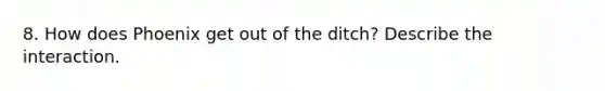 8. How does Phoenix get out of the ditch? Describe the interaction.