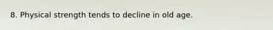 8. Physical strength tends to decline in old age.