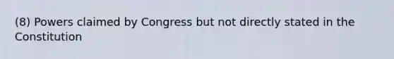 (8) Powers claimed by Congress but not directly stated in the Constitution