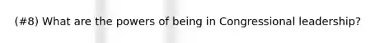 (#8) What are the powers of being in Congressional leadership?