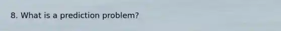 8. What is a prediction problem?