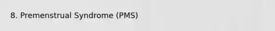 8. Premenstrual Syndrome (PMS)