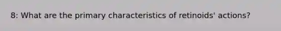 8: What are the primary characteristics of retinoids' actions?