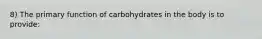 8) The primary function of carbohydrates in the body is to provide: