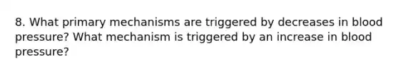 8. What primary mechanisms are triggered by decreases in blood pressure? What mechanism is triggered by an increase in blood pressure?