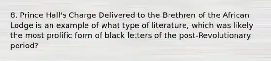 8. Prince Hall's Charge Delivered to the Brethren of the African Lodge is an example of what type of literature, which was likely the most prolific form of black letters of the post-Revolutionary period?