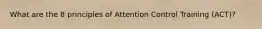 What are the 8 principles of Attention Control Training (ACT)?