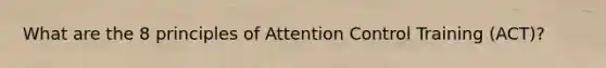What are the 8 principles of Attention Control Training (ACT)?