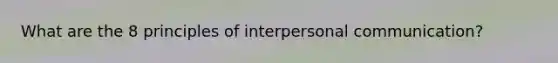 What are the 8 principles of interpersonal communication?