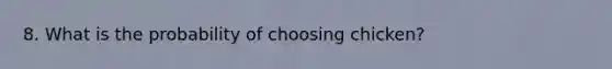 8. What is the probability of choosing chicken?