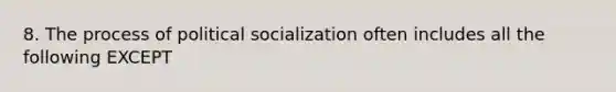 8. The process of political socialization often includes all the following EXCEPT