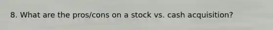 8. What are the pros/cons on a stock vs. cash acquisition?