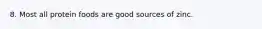 8. Most all protein foods are good sources of zinc.