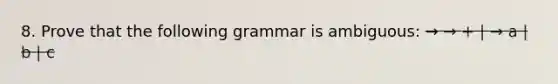 8. Prove that the following grammar is ambiguous: → → + | → a | b | c