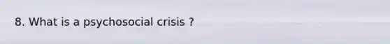 8. What is a psychosocial crisis ?