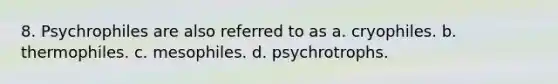 8. Psychrophiles are also referred to as a. cryophiles. b. thermophiles. c. mesophiles. d. psychrotrophs.