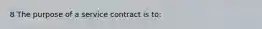 8 The purpose of a service contract is to: