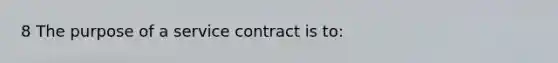 8 The purpose of a service contract is to: