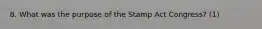 8. What was the purpose of the Stamp Act Congress? (1)