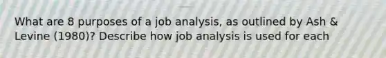 What are 8 purposes of a job analysis, as outlined by Ash & Levine (1980)? Describe how job analysis is used for each