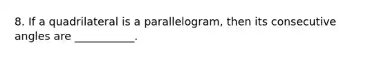 8. If a quadrilateral is a parallelogram, then its <a href='https://www.questionai.com/knowledge/k2j0Ixxxf4-consecutive-angles' class='anchor-knowledge'>consecutive angles</a> are ___________.