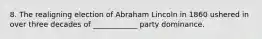 8. The realigning election of Abraham Lincoln in 1860 ushered in over three decades of ____________ party dominance.