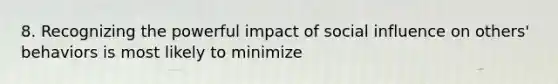 8. Recognizing the powerful impact of social influence on others' behaviors is most likely to minimize