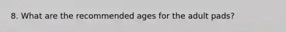 8. What are the recommended ages for the adult pads?