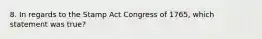 8. In regards to the Stamp Act Congress of 1765, which statement was true?