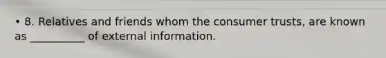 • 8. Relatives and friends whom the consumer trusts, are known as __________ of external information.