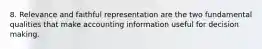 8. Relevance and faithful representation are the two fundamental qualities that make accounting information useful for decision making.