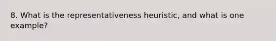 8. What is the representativeness heuristic, and what is one example?