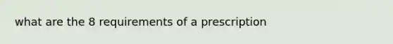 what are the 8 requirements of a prescription