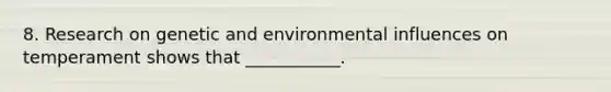 8. Research on genetic and environmental influences on temperament shows that ___________.