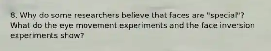 8. Why do some researchers believe that faces are "special"? What do the eye movement experiments and the face inversion experiments show?