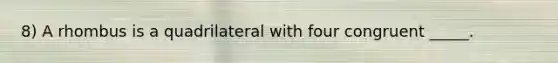 8) A rhombus is a quadrilateral with four congruent _____.