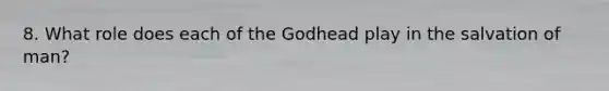 8. What role does each of the Godhead play in the salvation of man?