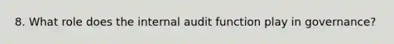 8. What role does the internal audit function play in governance?