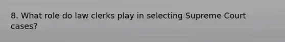 8. What role do law clerks play in selecting Supreme Court cases?