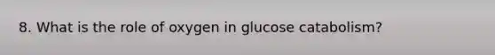 8. What is the role of oxygen in glucose catabolism?