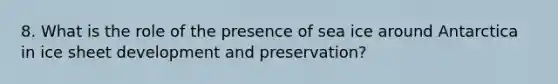 8. What is the role of the presence of sea ice around Antarctica in ice sheet development and preservation?