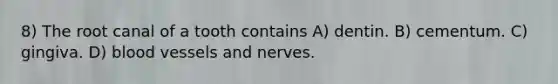 8) The root canal of a tooth contains A) dentin. B) cementum. C) gingiva. D) blood vessels and nerves.