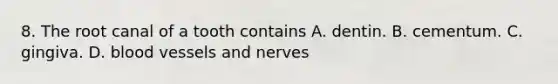 8. The root canal of a tooth contains A. dentin. B. cementum. C. gingiva. D. <a href='https://www.questionai.com/knowledge/kZJ3mNKN7P-blood-vessels' class='anchor-knowledge'>blood vessels</a> and nerves