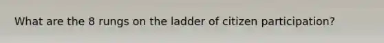 What are the 8 rungs on the ladder of citizen participation?