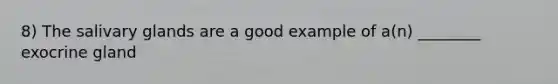 8) The salivary glands are a good example of a(n) ________ exocrine gland