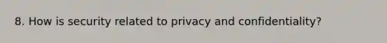 8. How is security related to privacy and confidentiality?