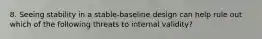 8. Seeing stability in a stable-baseline design can help rule out which of the following threats to internal validity?