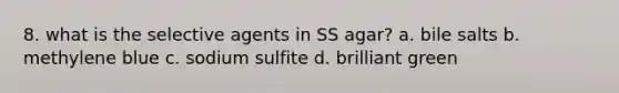 8. what is the selective agents in SS agar? a. bile salts b. methylene blue c. sodium sulfite d. brilliant green